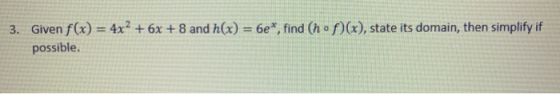 3. Given f(x) = 4x2 + 6x + 8 and h(x) = 6e*, find (hºf)(x), state its domain, then simplify if possible.