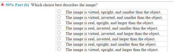 A 50% Part (b) Which choice best describes the image? The image is virtual, upright, and smaller than the object. The image i