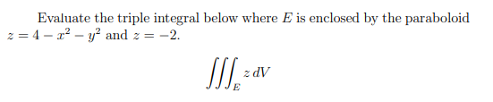 Evaluate the triple integral below where E is enclosed by the paraboloid 2= 4 - - y2 and 2 = -2. SIJ. 20 zdV