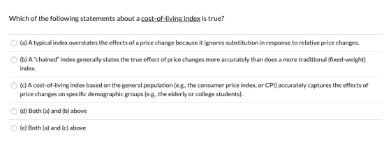 Which of the following statements about a cost-of-living index is true? (a) A typical index overstates the effects of a price