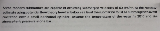 Some modern submarines are capable of achieving submerged velocities of 60 km/hr. At this velocity estimate using potential f