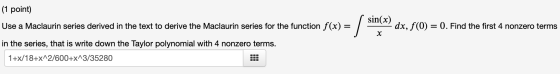 (1 point) Use a Maclaurin series derived in the text to derive the Maclaurin series for the function f(x) = 0. Find the first