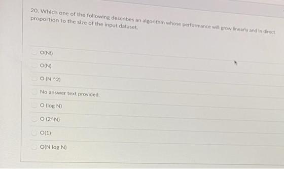 20. Which one of the following describes an algorithm whose performance will grow linearly and in direct proportion to the si