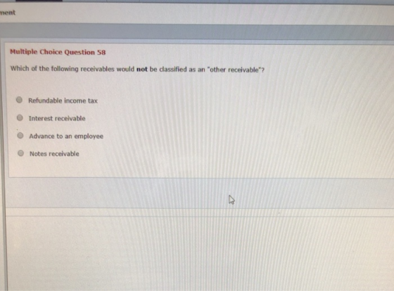 ment Multiple Choice Question 58 Which of the following receivables would not be classified as an other receivable? Refunda