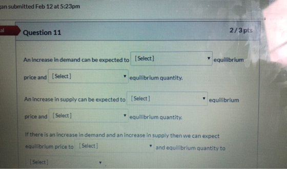 gan submitted Feb 12 at 5:23pm Question 11 2/3 pts An increase in demand can be expected to Select equilibrium price and (Sel