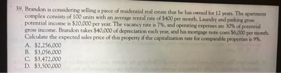 39. Brandon is considering selling a piece of residential real estate that he has owned for 12 years. The apartment complex c