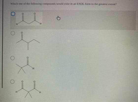 Which one of the following compounds would exist in an ENOL form to the greatest extent? H H H H