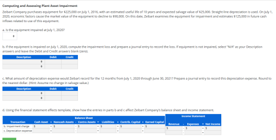 Computing and Assessing Plant Asset Impairment Zeibart Company purchases equipment for $225,000 on July 1, 2016, with an esti