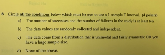8. Circle all the conditions below which must be met to use a 1-sample T interval. (4 points) a) b) c) The number of successe