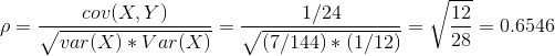 \rho=\frac{cov(X,Y)}{\sqrt{var(X)*Var(X)}}=\frac{1/24}{\sqrt{(7/144)*(1/12)}}=\sqrt{\frac{12}{28}}=0.6546