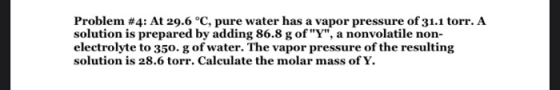 Problem #4: At 29.6 °C, pure water has a vapor pressure of 31.1 torr. A solution is prepared by adding 86.8 g of Y, a nonvo