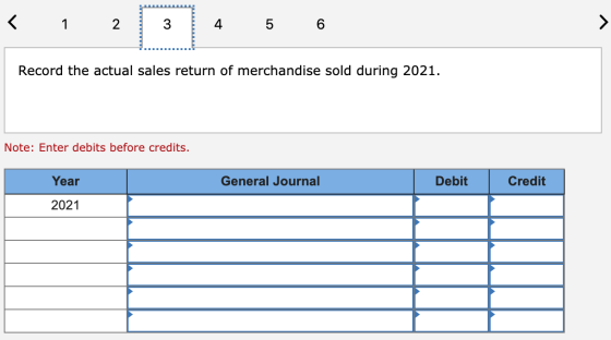 < 1 2 3 4 5 6 Record the actual sales return of merchandise sold during 2021. Note: Enter debits before credits. Year General