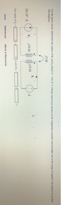 For the given circuit, determine the values of V, and I, where A = 110/0° V Please report your answer so the magnitude is pos