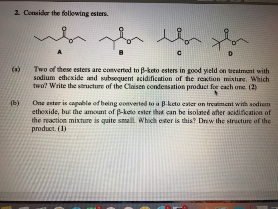 2. Consider the following esters. (a) Two of these esters are converted to B-keto esters in good yield on treatment with sodi