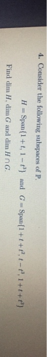 4. Consider the following subspaces of P. H = Span{1+t, 1 - 1} and GSpan{1 + + + + + - +9,1+t+{} Find lim H, kim G and dim