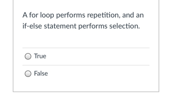 A for loop performs repetition, and an if-else statement performs selection. True False