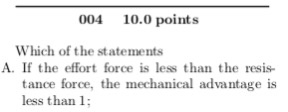 004 10.0 points Which of the statements A. If the effort force is less than the resis tance force, the mechanical advantage is less than 1