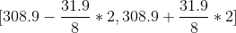 [308.9-\frac{31.9}{8}*2,308.9+\frac{31.9}{8}*2]