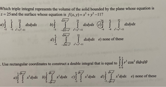 25 25 Which triple integral represents the volume of the solid bounded by the plane whose equation is z = 25 and the surface