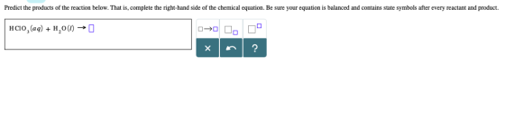 Predict the products of the reaction below. That is, complete the right-hand side of the chemical equation. Be sure your equation is balanced and contains state symbols after every reactant and product. Hao,(aq) + H2O (i) →