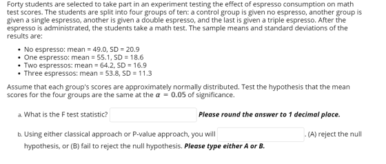 Forty students are selected to take part in an experiment testing the effect of espresso consumption on math test scores. The
