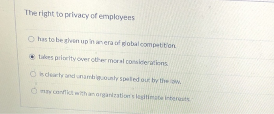 The right to privacy of employees has to be given up in an era of global competition. takes priority over other moral conside