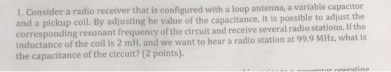 1. Consider a radio receiver that is configured with a loop antenna, a variable capacitor and a pickup coil. By adjusting he