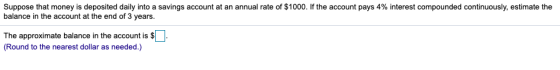 Suppose that money is deposited daily into a savings account at an annual rate of $1000. If the account pays 4% interest comp