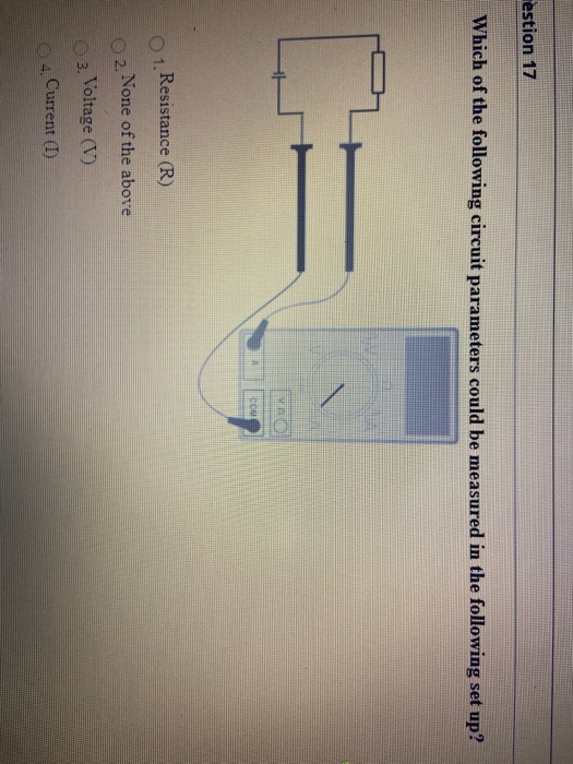 estion 17 Which of the following circuit parameters could be measured in the following set up? COM 1. Resistance (R) 2. None
