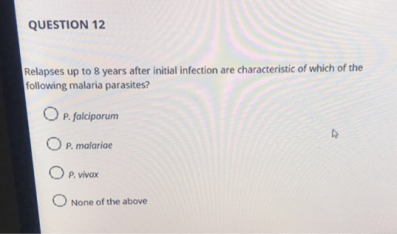 QUESTION 12 Relapses up to 8 years after initial infection are characteristic of which of the following malaria parasites? P.