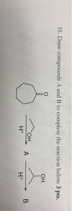 35. Draw compounds A and B to complete the reaction below. 3 pts. он он, А H+ H+