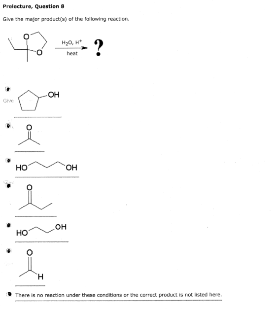 Prelecture, Question 8 Give the major product(s) of the following reaction. H20, H+ heat HO OH носон H There is no reaction u