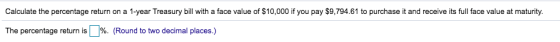 Calculate the percentage return on a 1-year Treasury bill with a face value of $10,000 if you pay $9,794.61 to purchase it and receive its full face value at maturity The percentage return is | %. (Round to two decimal places.)