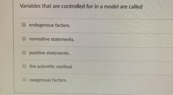 Variables that are controlled for in a model are called O endogenous factors. normative statements. O positive statements O t