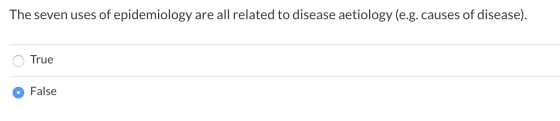 The seven uses of epidemiology are all related to disease aetiology (e.g. causes of disease). O True False