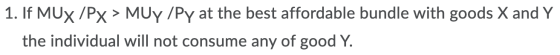1. If MUX/PX > MUY/Py at the best affordable bundle with goods X and Y the individual will not consume any of good Y.