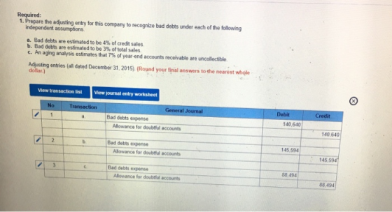 Required: 1. Prepare the adjusting entry for this company to recognize bad debts under each of the following independent assu