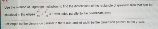 Use the method of Lagrange multipliers to find the dimensions of the rectangle of greatest area that can be inscribed in the
