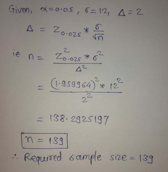 Given, x=0.0s, 6=12, 4=2 A = 20.025 * 5 ie n= 20.028 * ² = (1-959964)** 123 = 138.2925197 In = 139] .. Required sample size =