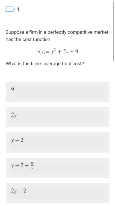 D1. Suppose a firm in a perfectly competitive market has the cost function c(y)= y2 + 2y +9 What is the firms average total