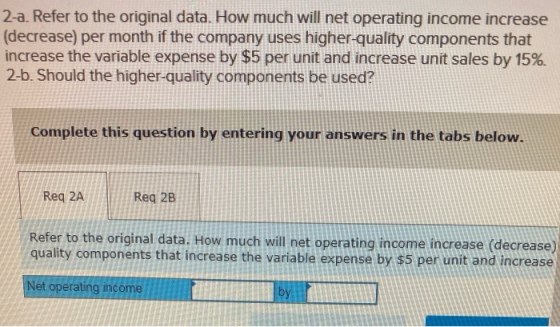 2-a. Refer to the original data. How much will net operating income increase (decrease) per month if the company uses higher-