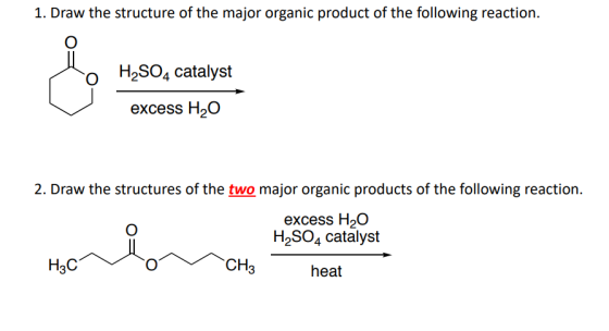 1. Draw the structure of the major organic product of the following reaction. H2SO4 catalyst excess H20 2. Draw the structure