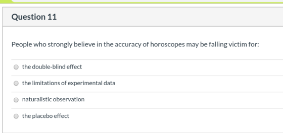 Question 11 People who strongly believe in the accuracy of horoscopes may be falling victim for: the double-blind effect the