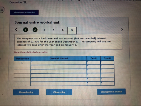 December 31 View transaction list Journal entry worksheet < 1 2 The company has a bank loan and has incurred (but not recorde