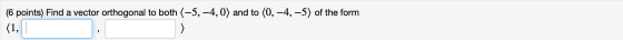 (6 points) Find a vector orthogonal to both (-5, -4,0) and to (0, -4, –5) of the form (1,1 -