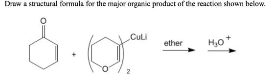 Draw a structural formula for the major organic product of the reaction shown below. Culi ether H2O* 0 2