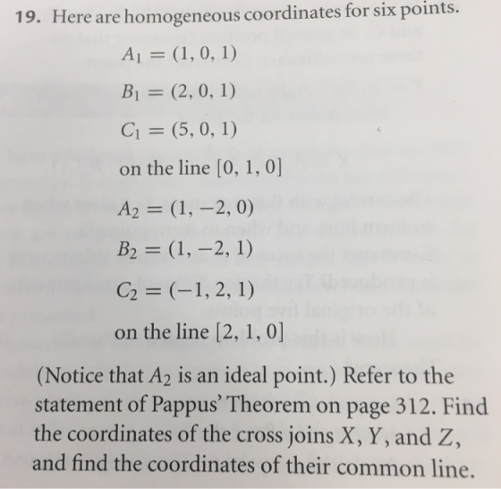 19. Here are homogeneous coordinates for six points. Ai = (1, 0, 1) B1 (2, 0, 1) CI = (5, 0, 1) on the line [0, 1, 0] A2 (1,-