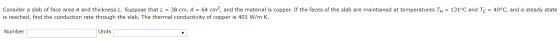 Consider a slab of face area A and thickness L. Suppose that L = 38 cm, A = 64 cm2, and the material is copper. If the faces
