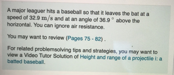 A major leaguer hits a baseball so that it leaves the bat at a speed of 32.9 m/s and at an angle of 36.9° above the horizonta