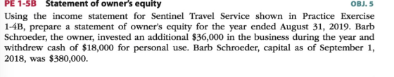 PE 1-5B Statement of owners equity OBJ. 5 Using the income statement for Sentinel Travel Service shown in Practice Exercise